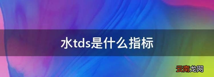 水tds是什么指标，tds值是什么意思