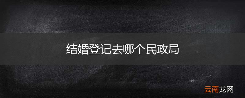 结婚登记去哪个民政局