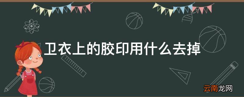 卫衣上的胶印用什么去掉