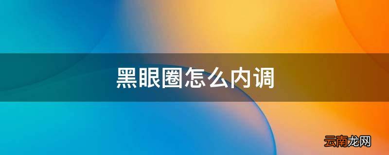 黑眼圈怎么内调