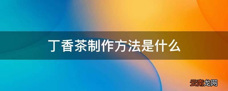 丁香茶制作方法是什么