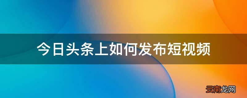 今日头条上如何发布短视频