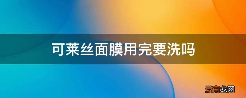 可莱丝面膜用完要洗吗