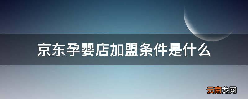 京东孕婴店加盟条件是什么