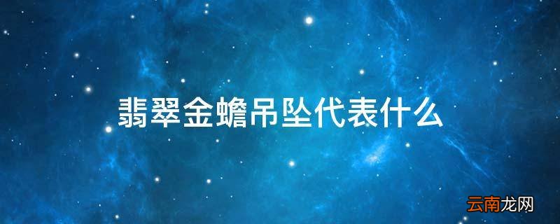 翡翠金蟾吊坠代表什么