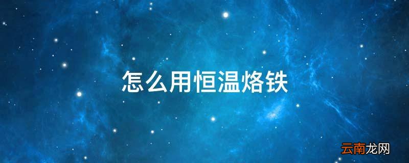 怎么用恒温烙铁