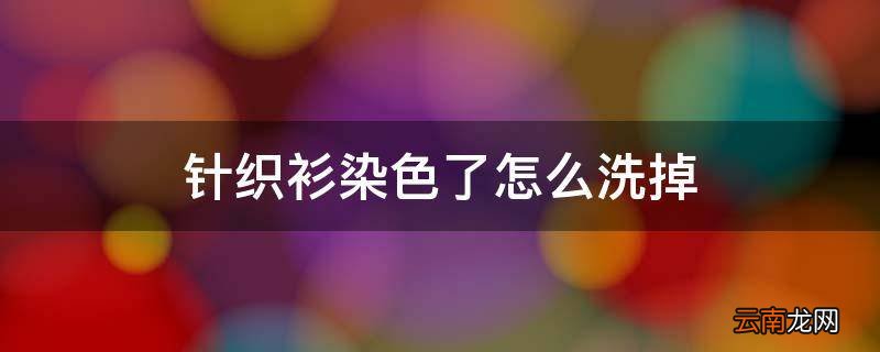 针织衫染色了怎么洗掉
