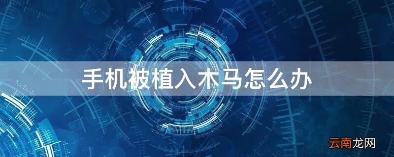 手机被植入木马怎么办导致短信被转发怎么办 手机被植入木马怎么办