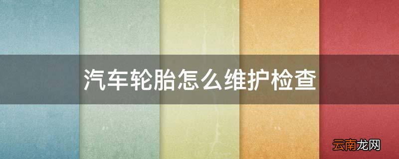 汽车轮胎怎么维护检查