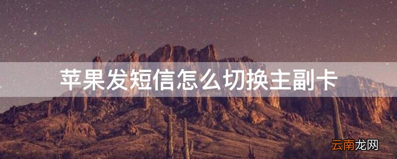 苹果发短信的时候怎么切换主副卡 iPhone发短信怎么切换主副卡