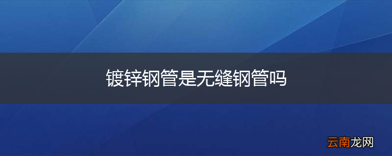 镀锌钢管是无缝钢管吗