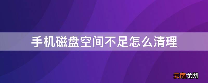 手机磁盘空间不足怎么清理 华为手机磁盘空间不足怎么清理
