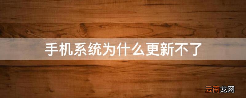 手机系统为什么更新不了 手机系统为什么更新不了怎么回事