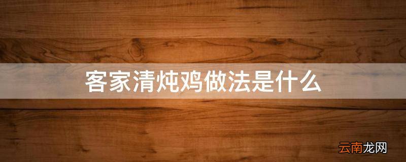 客家清炖鸡做法是什么