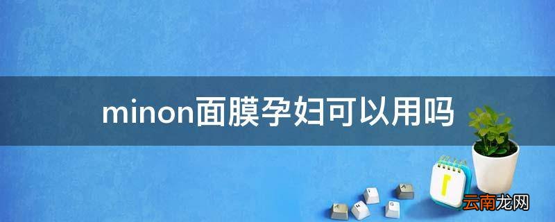 minon面膜孕妇可以用吗