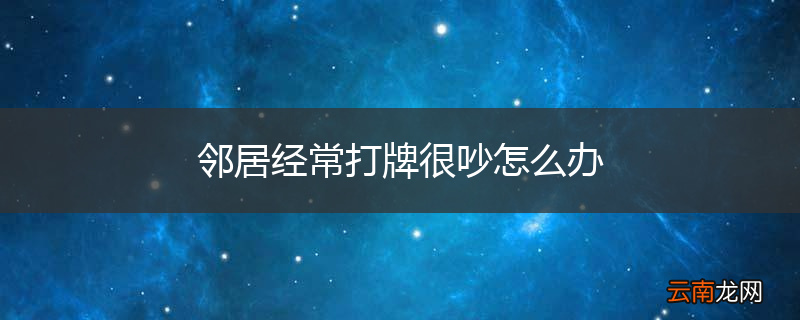 邻居经常打牌很吵怎么办