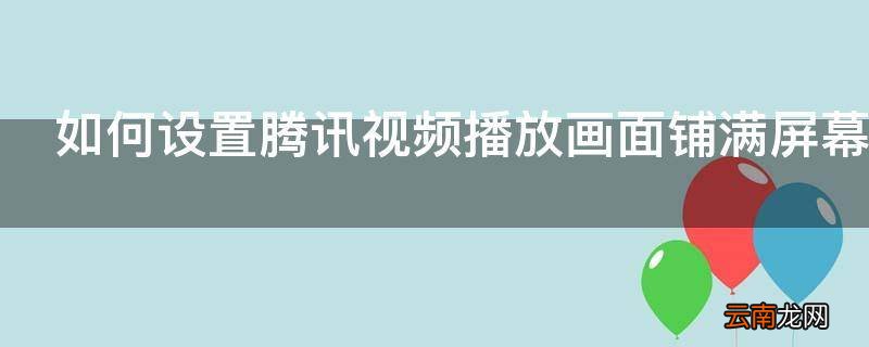 如何设置腾讯视频播放画面铺满屏幕