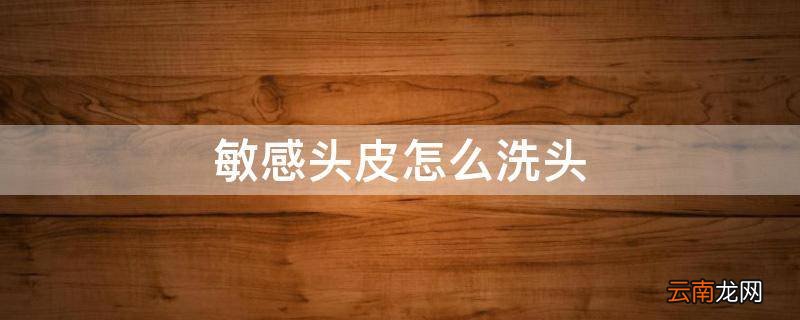 敏感头皮怎么洗头