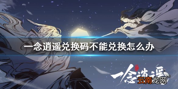 一念逍遥兑换码不能兑换怎么办 一念逍遥兑换码无法兑换解决方法介绍