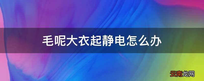 毛呢大衣起静电怎么办