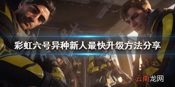 彩虹六号异种如何快速升级 新人最快升级方法分享