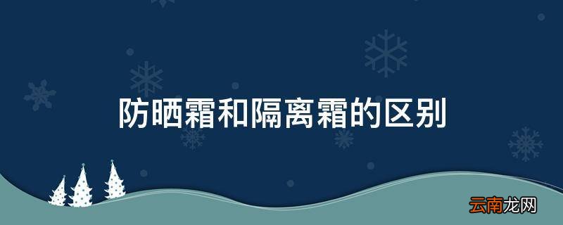 防晒霜和隔离霜的区别