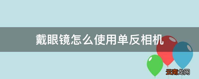 戴眼镜怎么使用单反相机