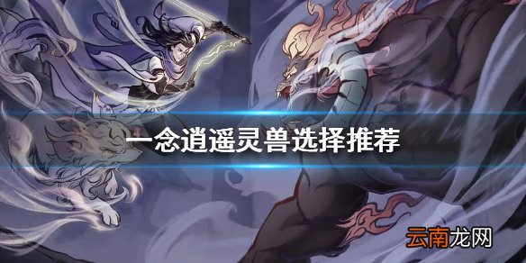 一念逍遥灵兽哪个好 一念逍遥灵兽选择推荐