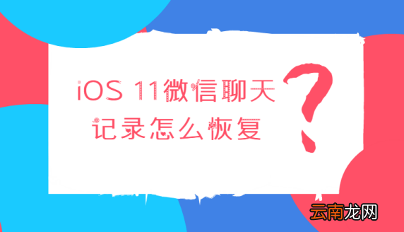 ios11微信聊天记录怎么恢复？如何找回误删的微信记录