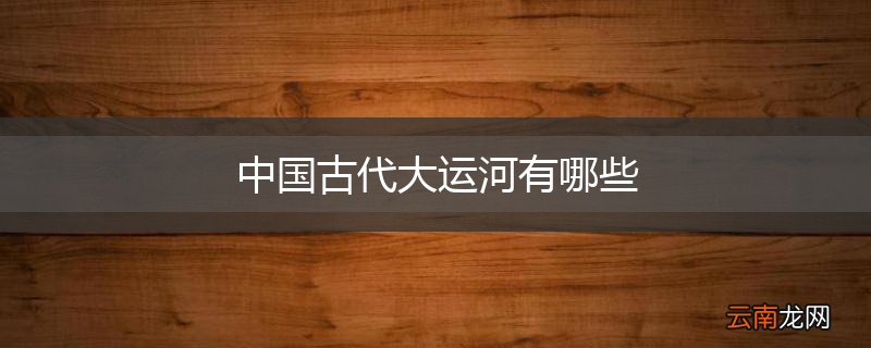 中国古代大运河有哪些