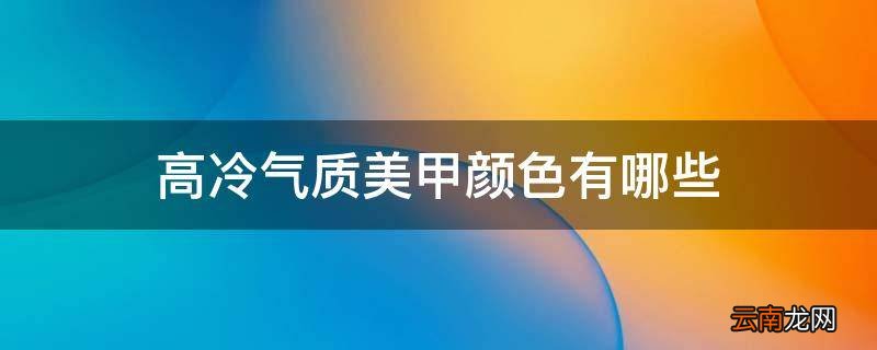 高冷气质美甲颜色有哪些