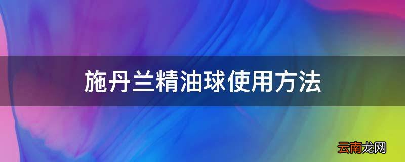 施丹兰精油球使用方法