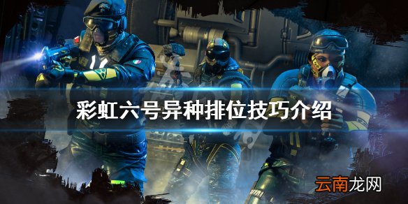 彩虹六号异种排位技巧介绍 彩虹六号异种上分心得分享