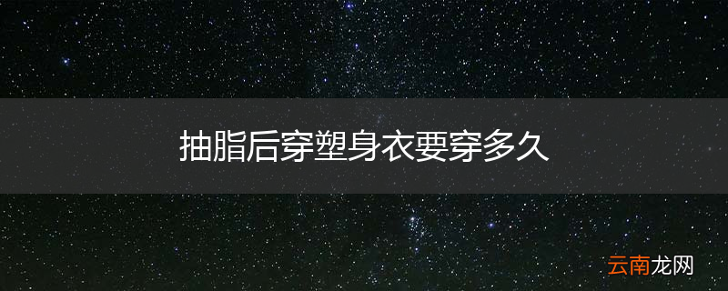 抽脂后穿塑身衣要穿多久