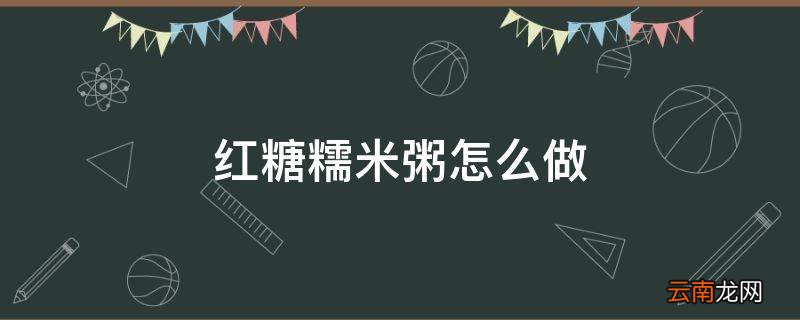 红糖糯米粥怎么做