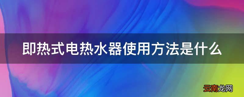 即热式电热水器使用方法是什么