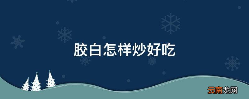 胶白怎样炒好吃