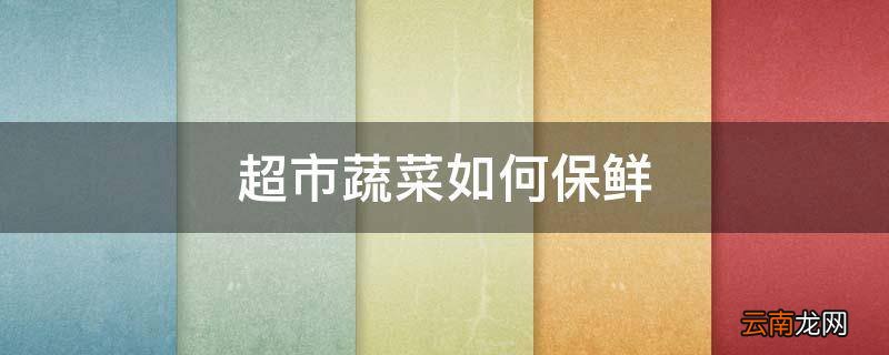 超市蔬菜如何保鲜