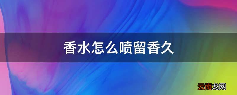 香水怎么喷留香久