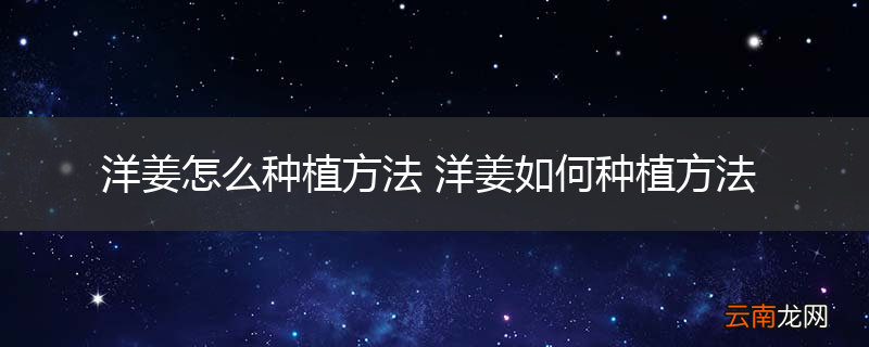 洋姜怎么种植方法 洋姜如何种植方法