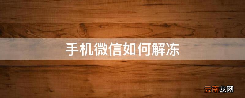 手机微信如何解冻 手机微信如何解冻账户