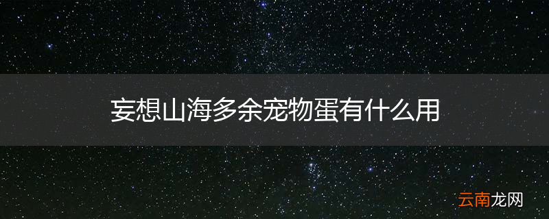 妄想山海多余宠物蛋有什么用