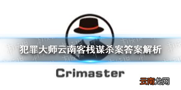 犯罪大师云南客栈谋杀案答案解析 犯罪大师云南客栈谋杀案答案是什么_第一部分