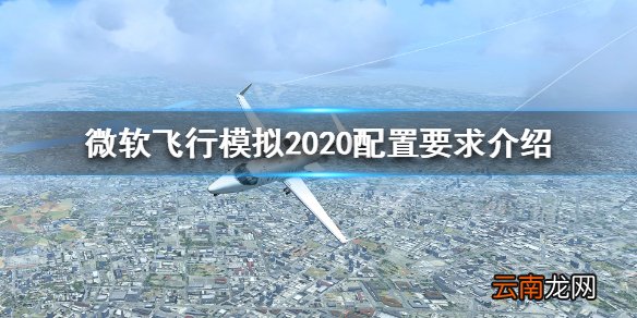 微软飞行模拟2020配置需求高吗 微软飞行模拟2020配置要求