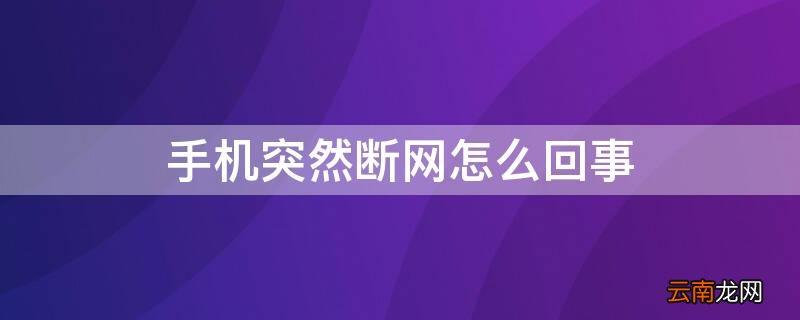 手机突然断网怎么回事? 手机突然断网怎么回事