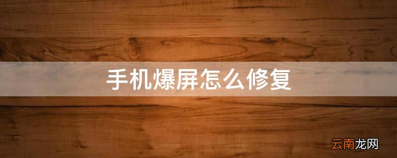 手机爆屏怎么修复屏幕 手机爆屏怎么修复