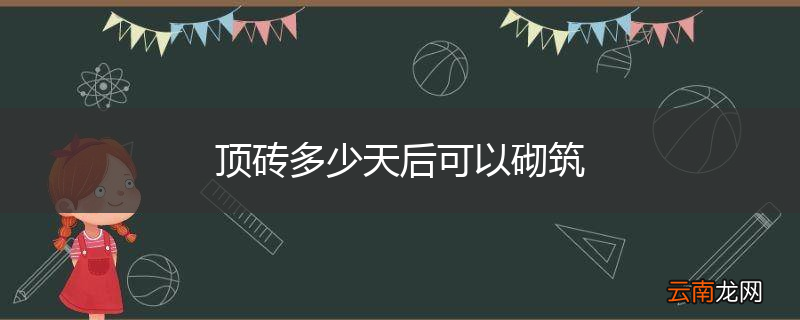 顶砖多少天后可以砌筑