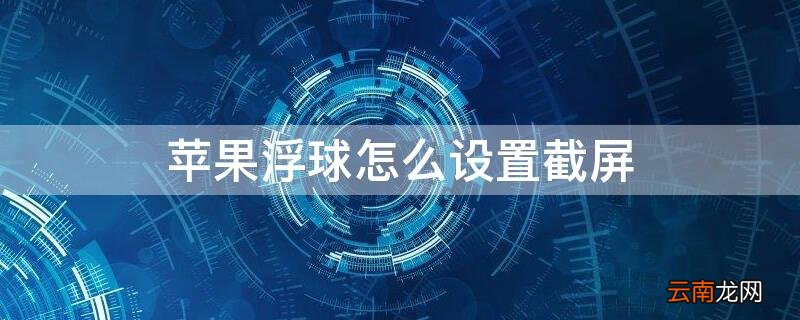苹果手机悬浮球在哪设置截屏 iPhone浮球怎么设置截屏