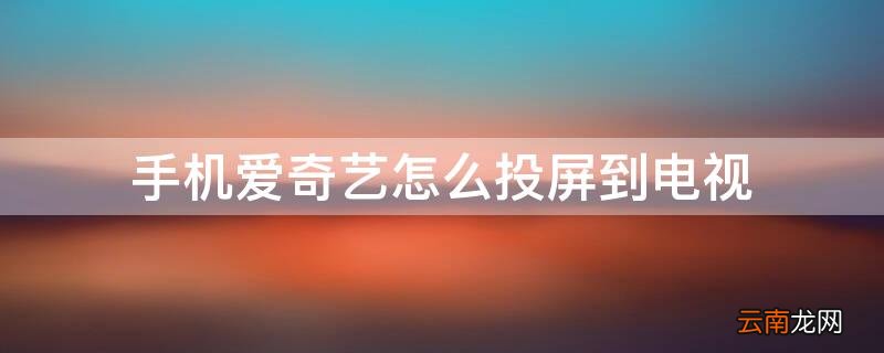 小米手机爱奇艺怎么投屏到电视 手机爱奇艺怎么投屏到电视