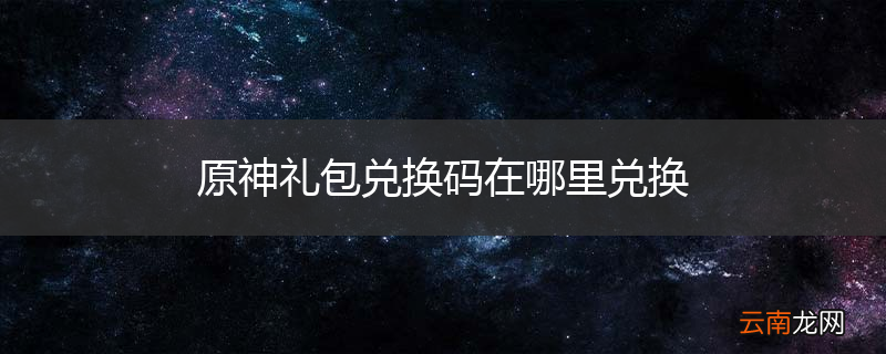 原神礼包兑换码在哪里兑换